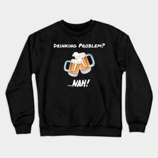 Drinking Problem? Nah! Design Beer Lover Perfect Gift (WhiteFont) Crewneck Sweatshirt